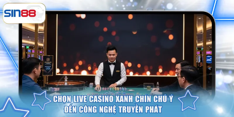 Live Casino Xanh Chín - Gợi Ý Để Lựa Chọn Sân Chơi Minh Bạch 2 Chọn Live Casino xanh chín chú ý đến công nghệ truyền phát