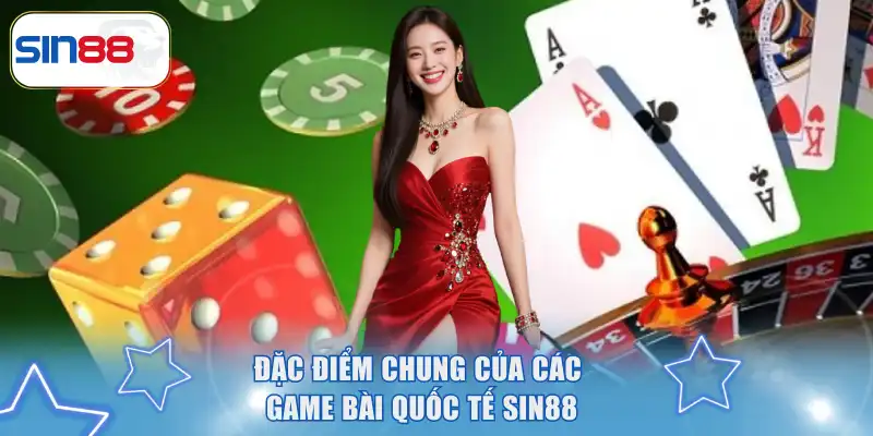 Game Bài Quốc Tế SIN88 - Trải Nghiệm Chuyên Nghiệp Đẳng Cấp 2 Đặc điểm chung của các game bài quốc tế SIN88