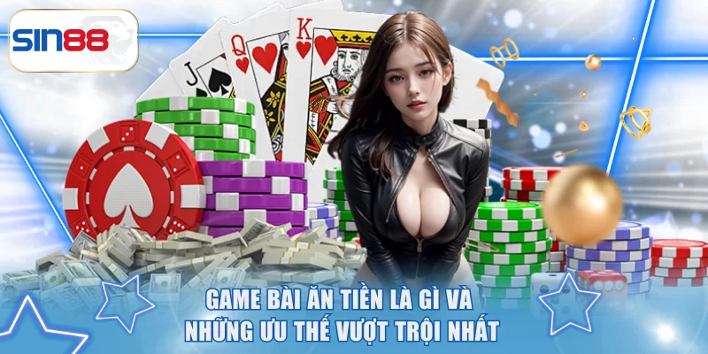 Game Bài Ăn Tiền Chơi Vui Và Thắng Cực Hấp Dẫn Cùng SIN88 2 Game bài ăn tiền là gì và những ưu thế vượt trội nhất