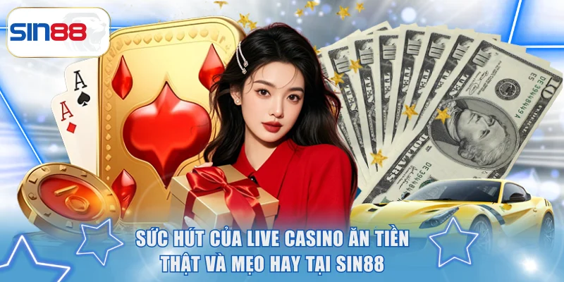 Sức Hút Của Live Casino Ăn Tiền Thật Và Mẹo Hay Tại SIN88 3 Live Casino ăn tiền thật