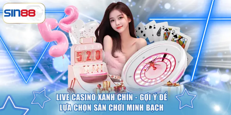 Live Casino Xanh Chín - Gợi Ý Để Lựa Chọn Sân Chơi Minh Bạch 2 Live Casino xanh chín