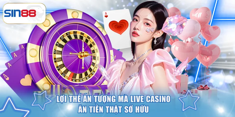 Sức Hút Của Live Casino Ăn Tiền Thật Và Mẹo Hay Tại SIN88 2 Lợi thế ấn tượng mà Live Casino ăn tiền thật sở hữu
