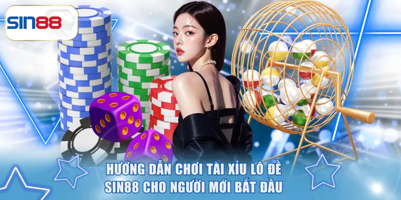 Hướng Dẫn Chơi Tài Xỉu Lô Đề SIN88 Cho Người Mới Bắt Đầu 3 Tài Xỉu Lô Đề