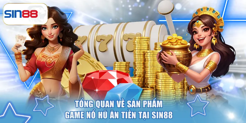 Nổ Hũ Ăn Tiền SIN88 - List Siêu Phẩm HOT, Đa Dạng Chủ Đề 2 Tổng quan về sản phẩm game nổ hũ ăn tiền tại SIN88
