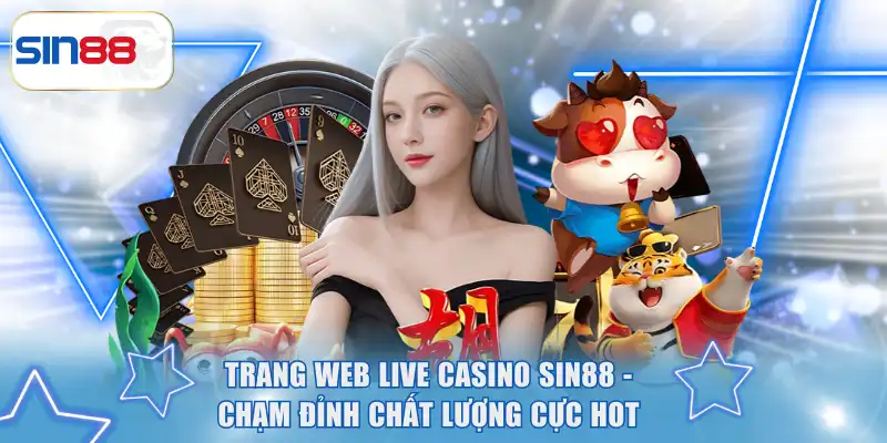 Trang Web Live Casino SIN88 - Chạm Đỉnh Chất Lượng Cực Hot 4 Trang web live Casino